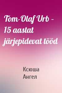 Tom-Olaf Urb – 15 aastat järjepidevat tööd
