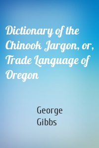 Dictionary of the Chinook Jargon, or, Trade Language of Oregon