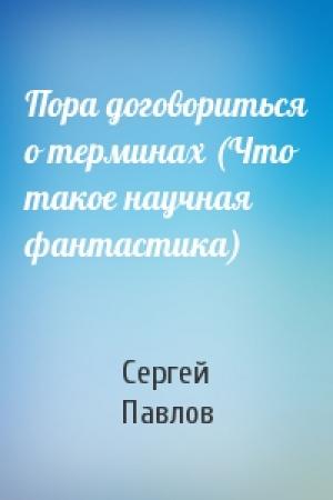 Обложка книги «Пора договориться о терминах (Что такое научная фантастика)» — Сергей Павлов