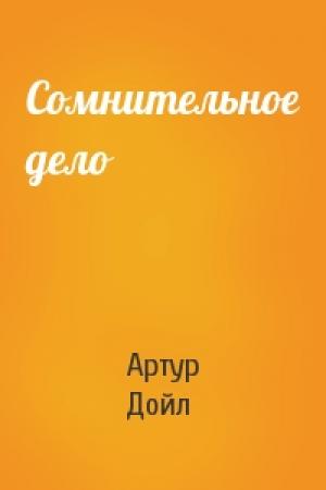 Обложка книги «Сомнительное дело» — Артур Конан Дойль