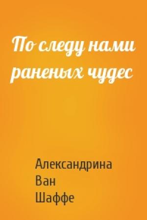 Обложка книги «По следу нами раненых чудес» — Александрина Ван Шаффе