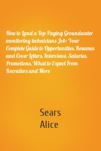 How to Land a Top-Paying Groundwater monitoring technicians Job: Your Complete Guide to Opportunities, Resumes and Cover Letters, Interviews, Salaries, Promotions, What to Expect From Recruiters and More