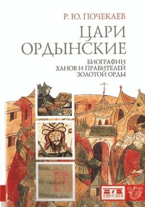 Обложка книги «Цари ордынские. Биографии ханов и правителей Золотой Орды» — Роман Юлианович Почекаев