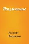 Аркадий Аверченко - Неизлечимые