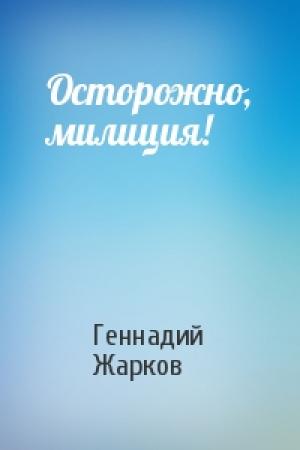 Обложка книги «Осторожно, милиция!» — Геннадий Жарков