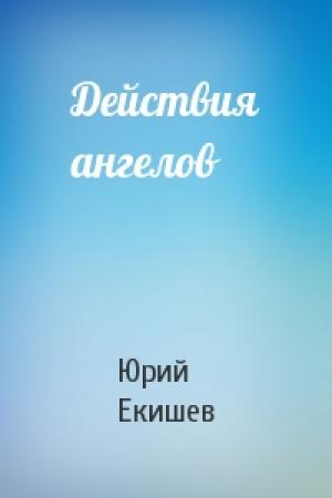 Обложка книги «Действия ангелов» — Юрий Екишев