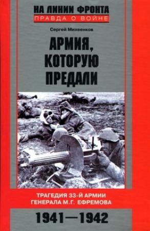 Обложка книги «Армия, которую предали. Трагедия 33-й армии генерала М.Г. Ефремова. 1941-1942» — Сергей Михеенков