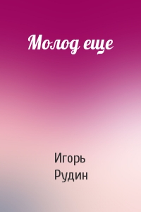 Молод еще