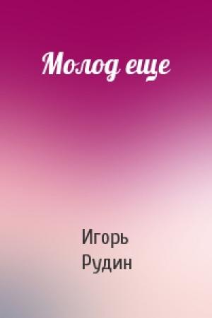 Обложка книги «Молод еще» — Игорь Рудин