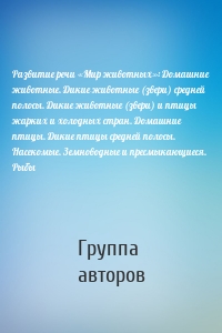 Развитие речи «Мир животных»: Домашние животные. Дикие животные (звери) средней полосы. Дикие животные (звери) и птицы жарких и холодных стран. Домашние птицы. Дикие птицы средней полосы. Насекомые. Земноводные и пресмыкающиеся. Рыбы