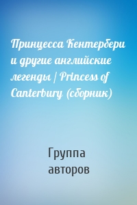 Принцесса Кентербери и другие английские легенды / Princess of Canterbury (сборник)