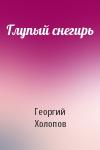 Георгий Холопов - Глупый снегирь