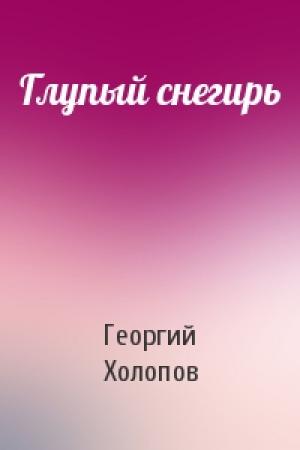 Обложка книги «Глупый снегирь» — Георгий Холопов