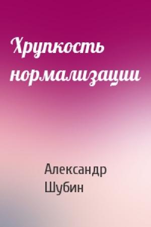 Обложка книги «Хрупкость нормализации» — Александр Шубин
