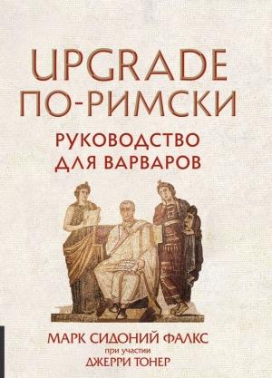 Обложка книги «UPGRADE по-римски. Руководство для варваров» — Марк Сидоний Фалкс, Джерри Тонер