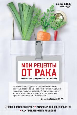 Обложка книги «Мои рецепты от рака. Опыт врача, победившего онкологию» — Одиле Фернандес