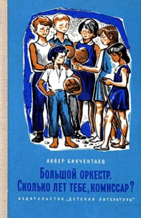 Обложка книги «Большой оркестр. Сколько лет тебе, комиссар?» — Анвер Бикчентаев