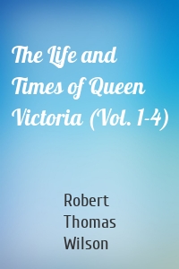 The Life and Times of Queen Victoria (Vol. 1-4)