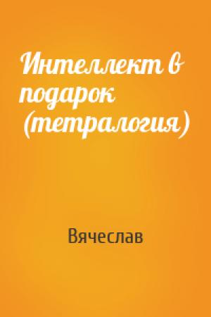 Обложка книги «Интеллект в подарок (тетралогия)» — Вячеслав