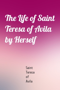 The Life of Saint Teresa of Avila by Herself