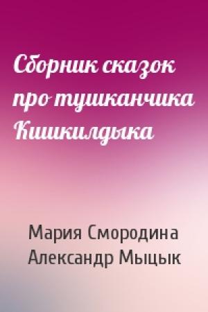 Обложка книги «Сборник сказок про тушканчика Кишкилдыка» — Мария Смородина, Александр Мыцык