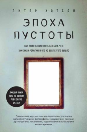 Обложка книги «Эпоха пустоты. Как люди начали жить без Бога, чем заменили религию и что из всего этого вышло» — Питер Уотсон
