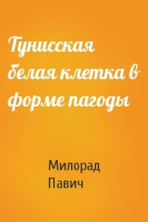Обложка книги «Тунисская белая клетка в форме пагоды» — Милорад Павич