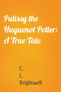 Palissy the Huguenot Potter: A True Tale