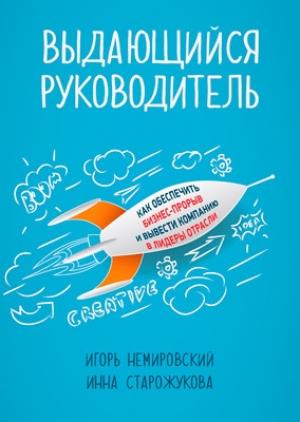 Обложка книги «Выдающийся руководитель. Как обеспечить бизнес-прорыв и вывести компанию в лидеры отрасли» — Игорь Немировский, Инна Старожукова