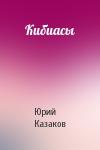 Юрий Казаков - Кибиасы