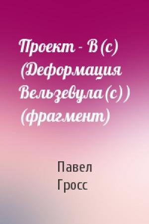 Обложка книги «Проект - В(c) (Деформация Вельзевула(c)) (фрагмент)» — Павел Гросс