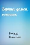 Ричард Маккенна - Вернись домой, охотник