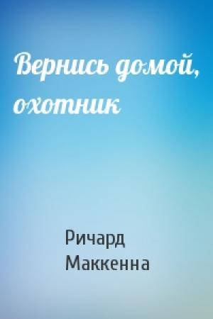 Обложка книги «Вернись домой, охотник» — Ричард Маккенна