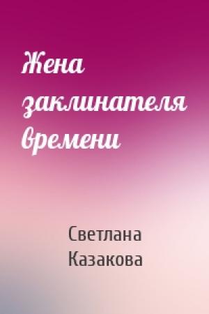 Обложка книги «Жена заклинателя времени» — Светлана Казакова