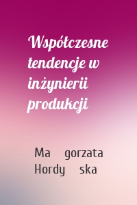 Współczesne tendencje w inżynierii produkcji