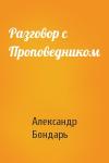 Александр Бондарь - Разговор с Проповедником
