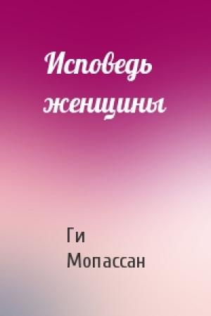 Обложка книги «Исповедь женщины» — Ги Мопассан