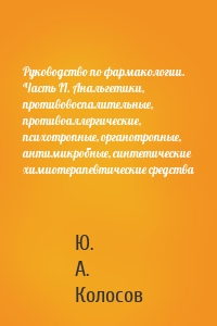 Руководство по фармакологии. Часть II. Анальгетики, противовоспалительные, противоаллергические, психотропные, органотропные, антимикробные, синтетические химиотерапевтические средства