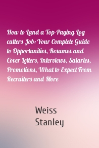 How to Land a Top-Paying Log cutters Job: Your Complete Guide to Opportunities, Resumes and Cover Letters, Interviews, Salaries, Promotions, What to Expect From Recruiters and More