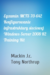 Egzamin MCTS 70-642 Konfigurowanie infrastruktury sieciowej Windows Server 2008 R2 Training Kit