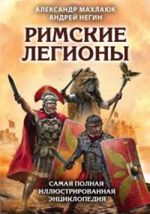 Обложка книги «Римские легионы. Самая полная иллюстрированная энциклопедия» — Александр Валентинович Махлаюк, Андрей Евгеньевич Негин