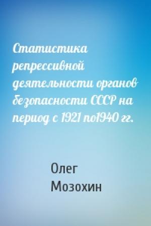 Обложка книги «Статистика репрессивной деятельности органов безопасности СССР на период с 1921 по1940 гг.» — Олег Мозохин