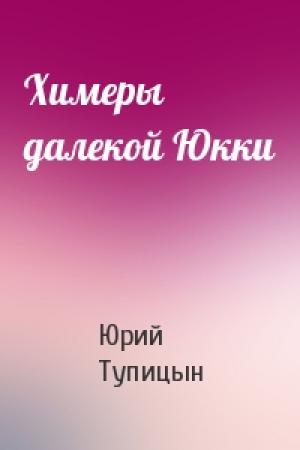 Обложка книги «Химеры далекой Юкки» — Юрий Тупицын