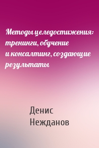 Методы целедостижения: тренинги, обучение и консалтинг, создающие результаты