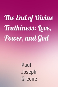 The End of Divine Truthiness: Love, Power, and God