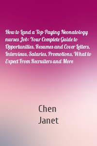 How to Land a Top-Paying Neonatology nurses Job: Your Complete Guide to Opportunities, Resumes and Cover Letters, Interviews, Salaries, Promotions, What to Expect From Recruiters and More