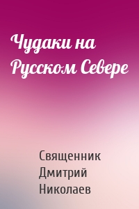 Чудаки на Русском Севере