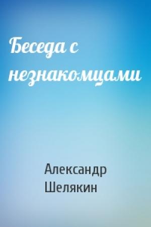 Обложка книги «Беседа с незнакомцами» — Александр Шелякин