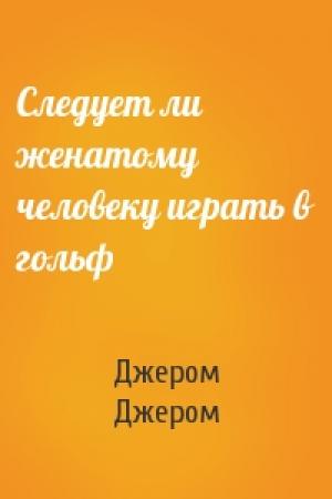 Обложка книги «Следует ли женатому человеку играть в гольф» — Клапка Джером
