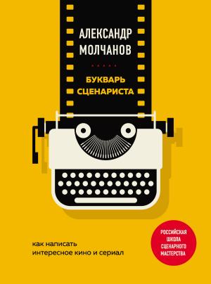 Обложка книги «Букварь сценариста. Как написать интересное кино и сериал» — Александр Молчанов